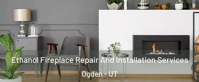  Ethanol Fireplace Repair And Installation Services Ogden - UT