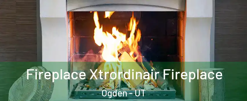  Fireplace Xtrordinair Fireplace Ogden - UT