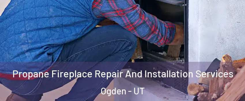  Propane Fireplace Repair And Installation Services Ogden - UT