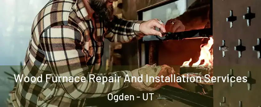  Wood Furnace Repair And Installation Services Ogden - UT